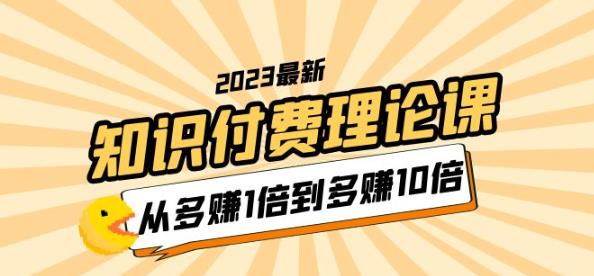 2023知识付费理论课，从多赚1倍到多赚10倍（10节视频课）-副业库