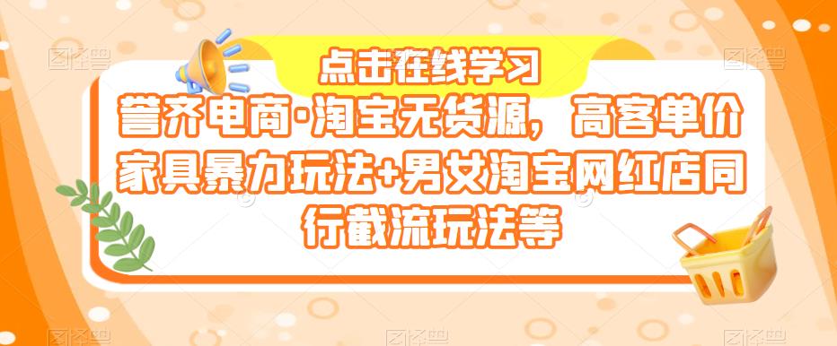 誉齐电商·淘宝无货源，高客单价家具暴力玩法+男女淘宝网红店同行截流玩法等-副业库
