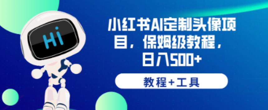 小红书AI定制头像项目，保姆级教程，日入500+【教程+工具】【揭秘】-副业库
