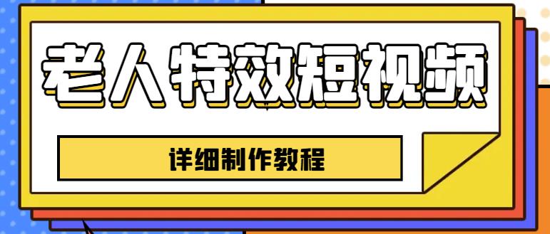 老人特效短视频创作教程，一个月涨粉5w粉丝秘诀新手0基础学习【全套教程】-副业库