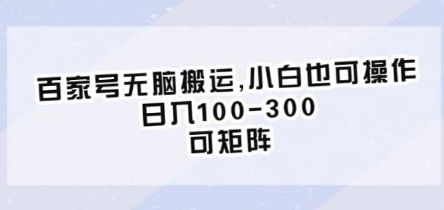 百家号无脑搬运，小白也可操作，日入100-300，可矩阵【仅揭秘】-副业库