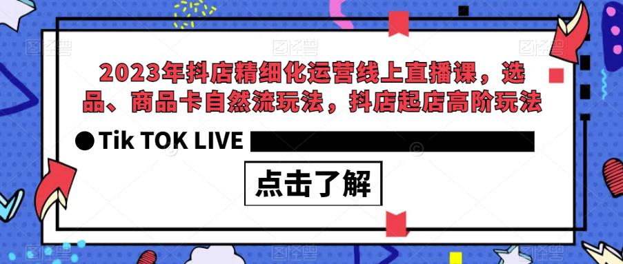 2023年抖店精细化运营线上直播课，选品、商品卡自然流玩法，抖店起店高阶玩法-副业库
