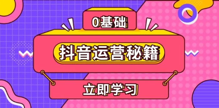 （13589期）抖音运营秘籍，内容定位，打造个人IP，提升变现能力, 助力账号成长-副业库