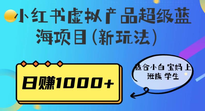 小红书虚拟产品超级蓝海项目(新玩法）适合小白宝妈上班族学生，日赚1000+【揭秘】-副业库