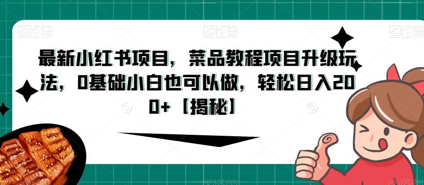 最新小红书项目，菜品教程项目升级玩法，0基础小白也可以做，轻松日入200+【揭秘】-副业库