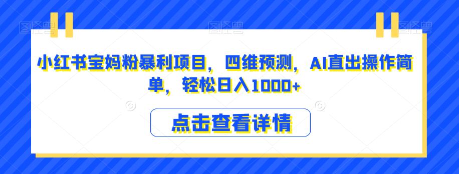 小红书宝妈粉暴利项目，四维预测，AI直出操作简单，轻松日入1000+【揭秘】-副业库