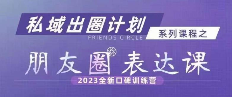 私域出圈计划系列课程之朋友圈表达课，2023全新口碑训练营-副业库