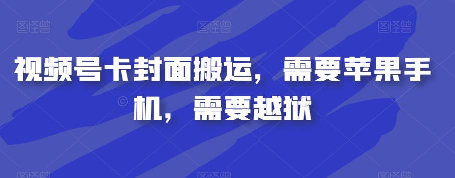 视频号卡封面搬运，需要苹果手机，需要越狱-副业库