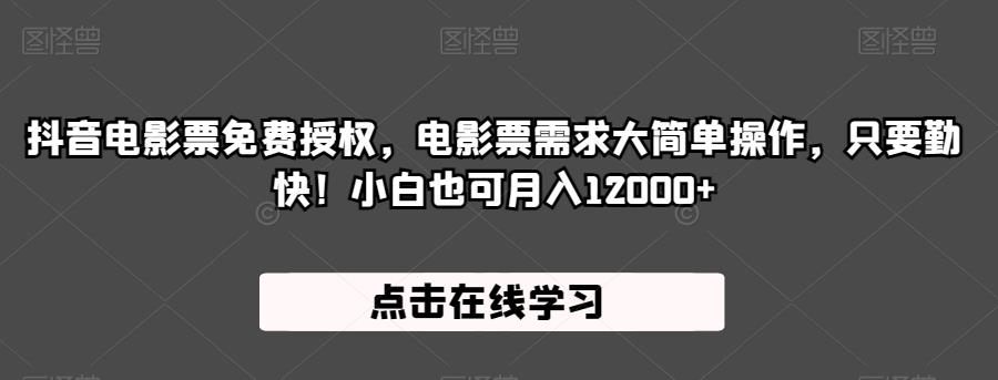 抖音电影票免费授权，电影票需求大简单操作，只要勤快！小白也可月入12000+【揭秘】-副业库