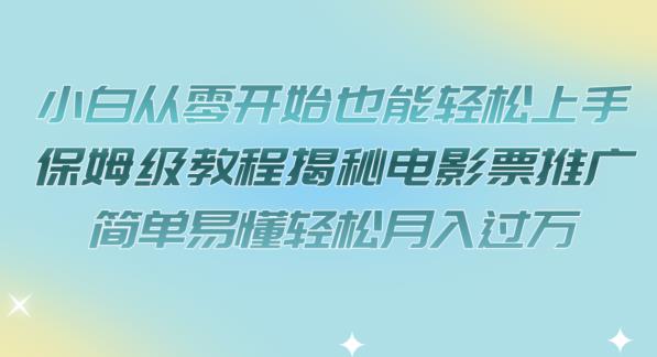 小白从零开始也能轻松上手，保姆级教程揭秘电影票推广，简单易懂轻松月入过万【揭秘】-副业库