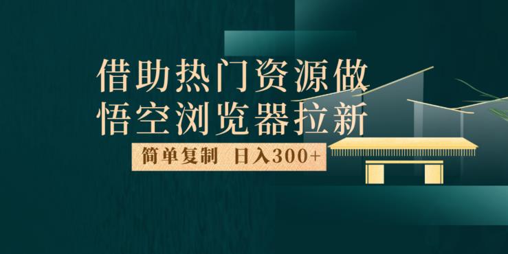 最新借助热门资源悟空浏览器拉新玩法，日入300+，人人可做，每天1小时【揭秘】-副业库