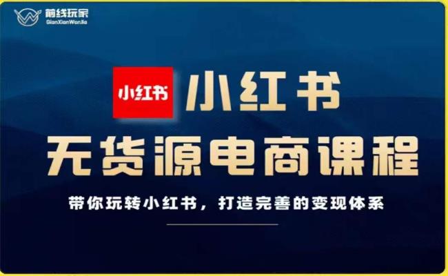前线玩家-小红书无货源电商，带你玩转小红书，打造完善的变现体系-副业库
