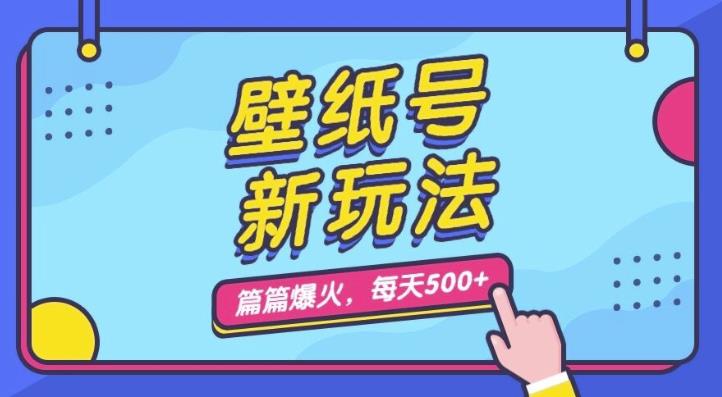壁纸号新玩法，篇篇流量1w+，每天5分钟收益500，保姆级教学【揭秘】-副业库