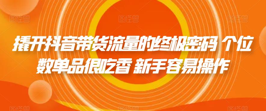 撬开抖音带货流量的终极密码 个位数单品很吃香 新手容易操作-副业库