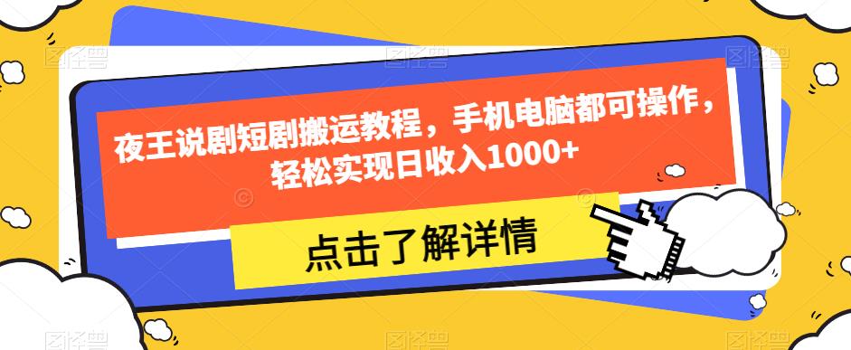 夜王说剧短剧搬运教程，手机电脑都可操作，轻松实现日收入1000+-副业库