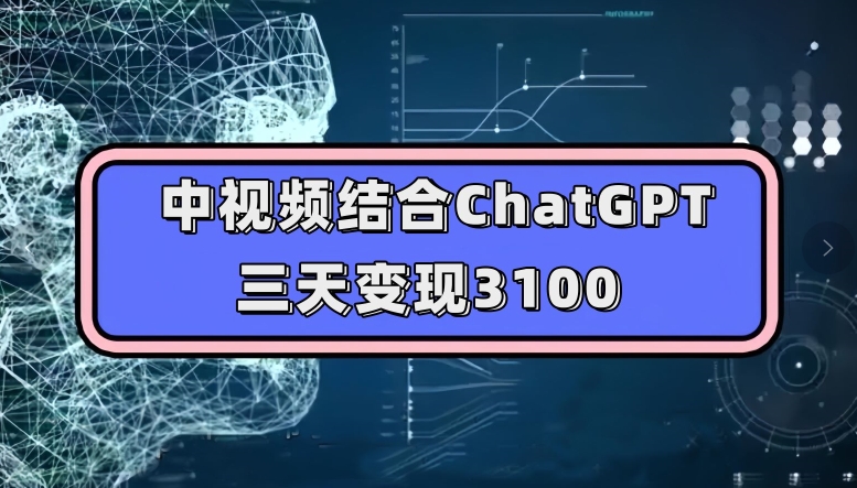 中视频结合ChatGPT，三天变现3100，人人可做玩法思路实操教学【揭秘】-副业库