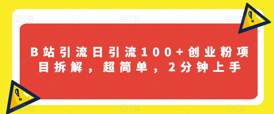 B站引流日引流100+创业粉项目拆解，超简单，2分钟上手【揭秘】-副业库