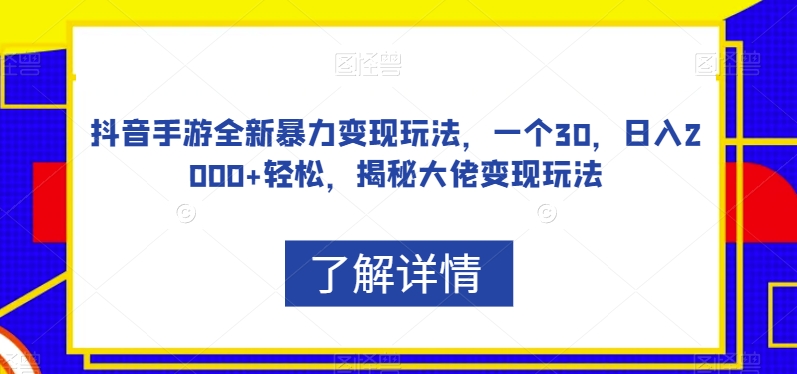 抖音手游全新暴力变现玩法，一个30，日入2000+轻松，揭秘大佬变现玩法【揭秘】-副业库