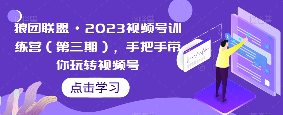 狼团联盟·2023视频号训练营（第三期），手把手带你玩转视频号-副业库