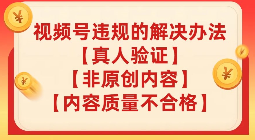 视频号【真人验证】【内容质量不合格】【非原创内容】的违规解决办法【揭秘】-副业库