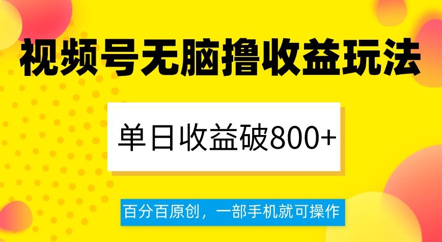 视频号无脑撸收益玩法，单日收益破800+，百分百原创，一部手机就可操作【揭秘】-副业库