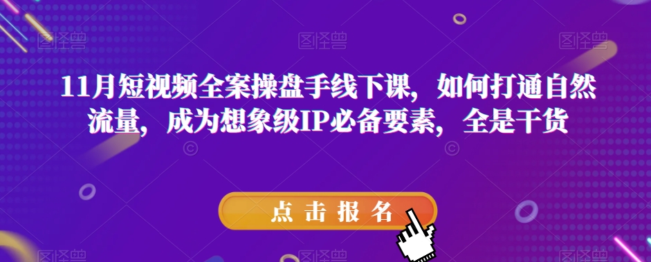 11月短视频全案操盘手线下课，如何打通自然流量，成为想象级IP必备要素，全是干货-副业库
