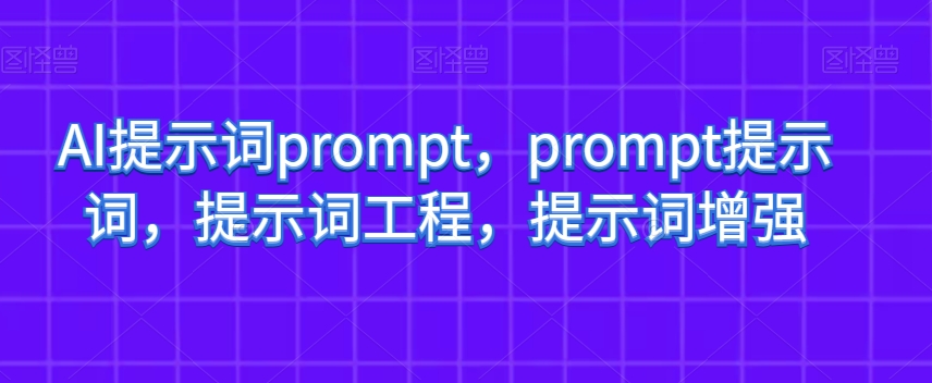 AI提示词prompt，prompt提示词，提示词工程，提示词增强-副业库
