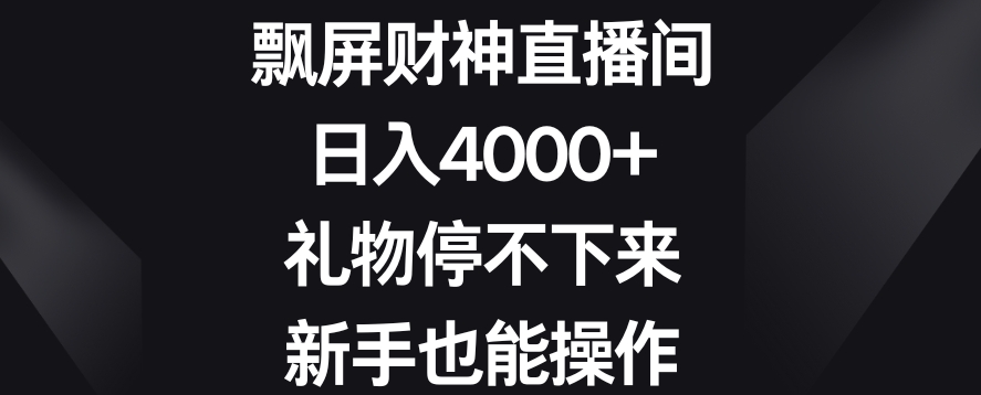 飘屏财神直播间，日入4000+，礼物停不下来，新手也能操作-副业库