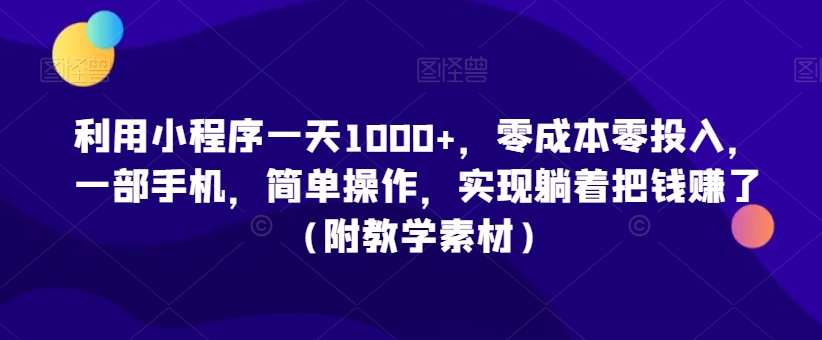 利用小程序一天1000+，零成本零投入，一部手机，简单操作，实现躺着把钱赚了（附教学素材）-副业库