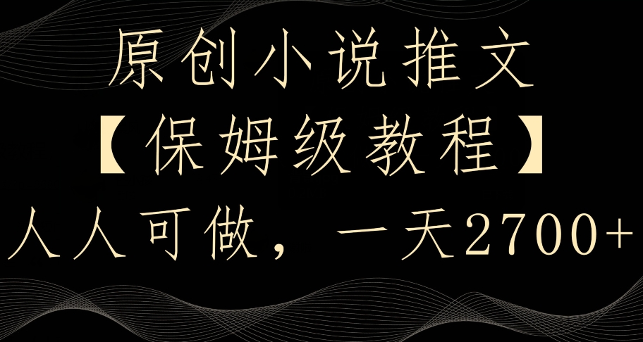 原创小说推文，保姆级教程，人人可做，一天2700-副业库