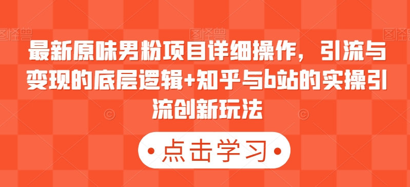 最新原味男粉项目详细操作，引流与变现的底层逻辑+知乎与b站的实操引流创新玩法-副业库