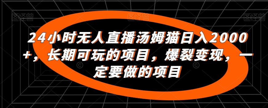 24小时无人直播汤姆猫日入2000+，长期可玩的项目，爆裂变现，一定要做的项目-副业库