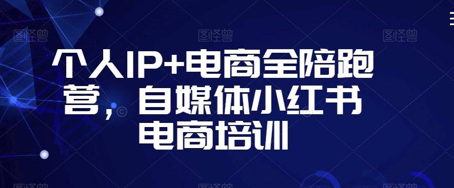 个人IP+电商全陪跑营，自媒体小红书电商培训-副业库