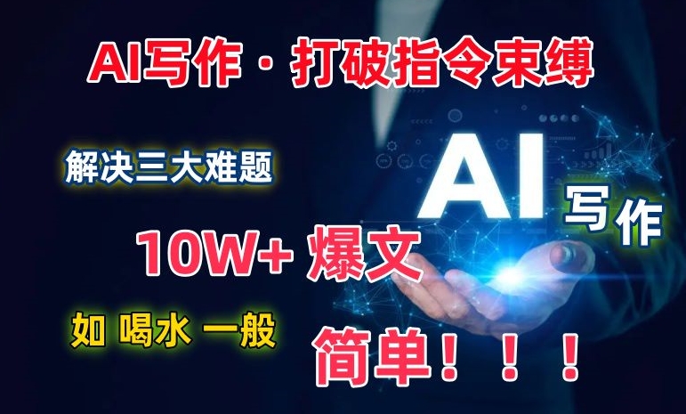 AI写作：解决三大难题，10W+爆文如喝水一般简单，打破指令调教束缚-副业库