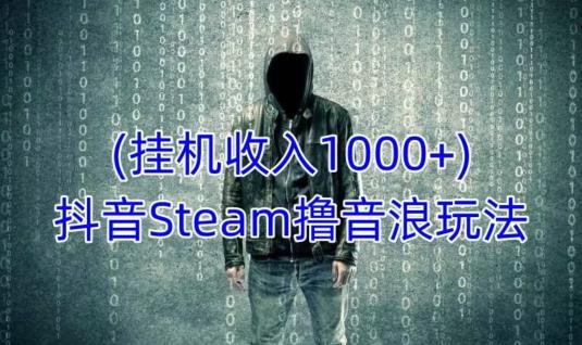 抖音Steam撸音浪玩法，挂机一天收入1000+不露脸 不说话 不封号 社恐人群福音-副业库
