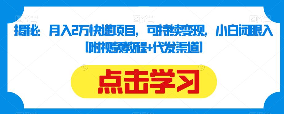 揭秘：月入2万快递项目，可持续变现，小白闭眼入【附视频教程+代发渠道】-副业库