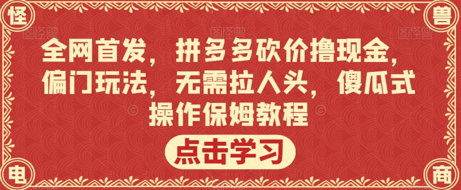 全网首发，拼多多砍价撸现金，偏门玩法，无需拉人头，傻瓜式操作保姆教程【揭秘】-副业库