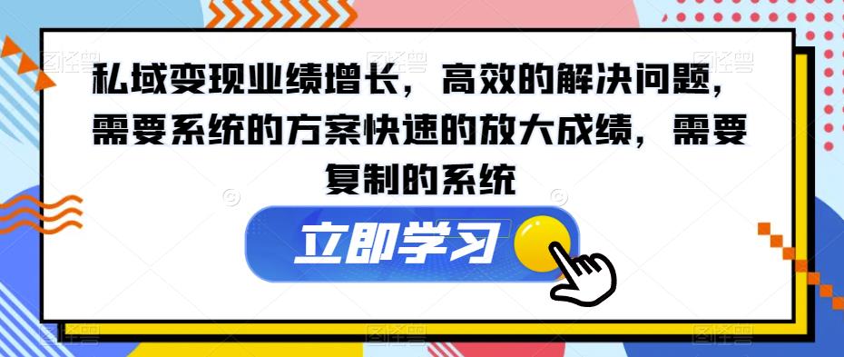 私域变现业绩增长，高效的解决问题，需要系统的方案快速的放大成绩，需要复制的系统-副业库