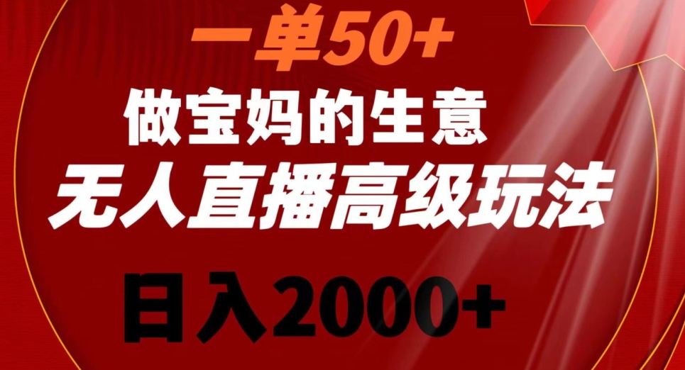 一单50做宝妈的生意，新生儿胎教资料无人直播高级玩法，日入2000+-副业库