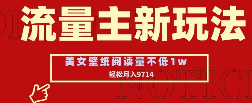 流量主新玩法，美女壁纸和头像，阅读量不低于1w，月入9741-副业库