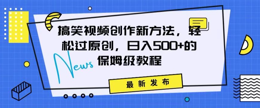 搞笑视频创作秘籍：掌握新技巧，轻松实现原创，日赚500+的全方位保姆教程-副业库