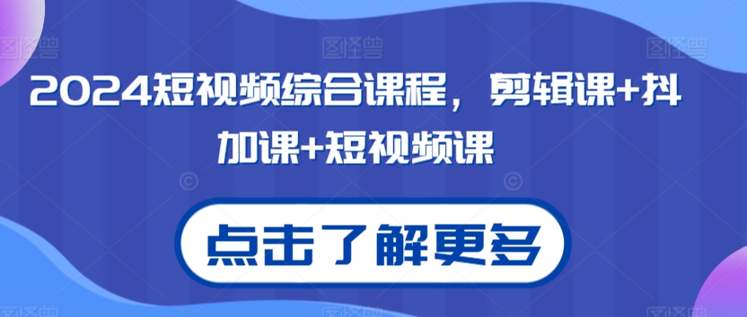 2024短视频综合课程，剪辑课+抖加课+短视频课-副业库