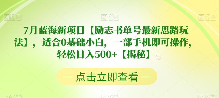 7月蓝海新项目【励志书单号最新思路玩法】，适合0基础小白，一部手机即可操作，轻松日入500+【揭秘】-副业库