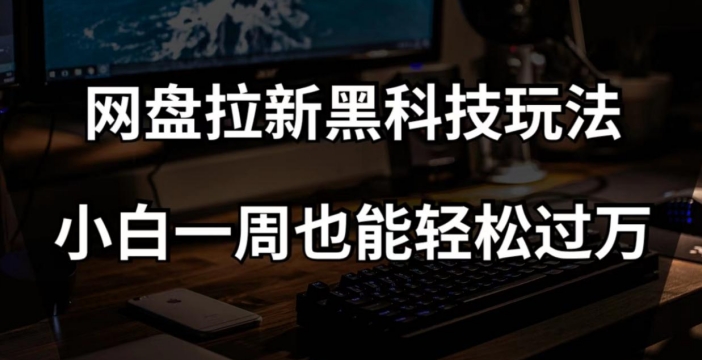 网盘拉新黑科技玩法，小白一周也能轻松过万【全套视频教程+黑科技】【揭秘】-副业库