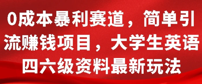 0成本暴利赛道，简单引流项目，大学生英语四六级资料最新玩法-副业库