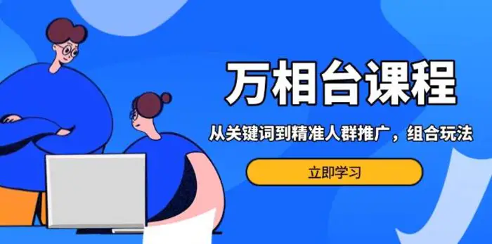 万相台课程：从关键词到精准人群推广，组合玩法高效应对多场景电商营销-副业库