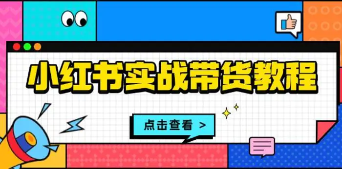 小红书实战带货教程：从开店到选品、笔记制作、发货、售后等全方位指导-副业库