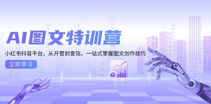 （13628期）AI图文特训营：小红书抖音平台，从开营到变现，一站式掌握图文创作技巧-副业库
