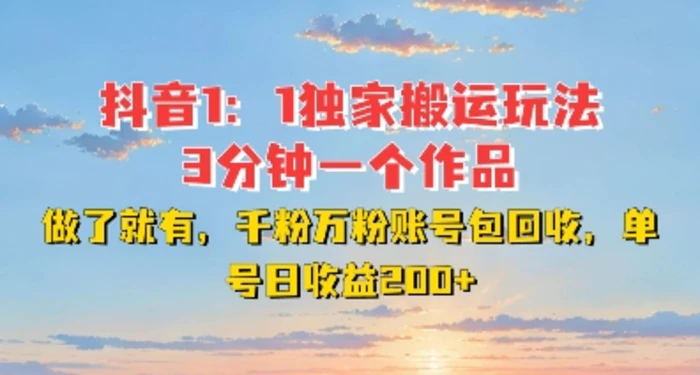 DY独家1：1搬运玩法，3分钟搞定一个作品，千粉万粉账号包回收，单号日收益2张【揭秘】-副业库