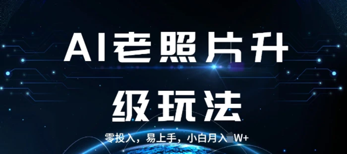 AI老照片升级玩法，零投入，易上手，小白月入过W-副业库